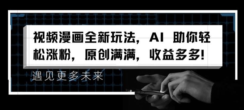 视频漫画全新玩法，AI 助你轻松涨粉，原创满满，收益多多【揭秘】-众合网