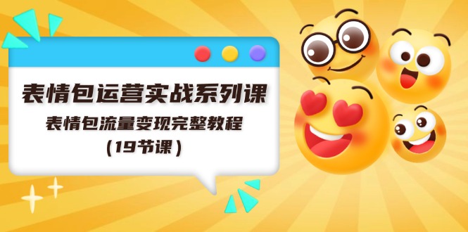表情包运营实战系列课，表情包流量变现完整教程（19节课）-众合网