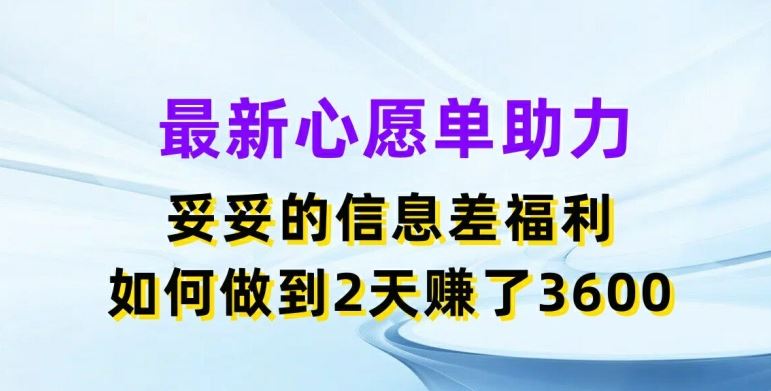 最新心愿单助力，妥妥的信息差福利，两天赚了3.6K【揭秘】-众合网