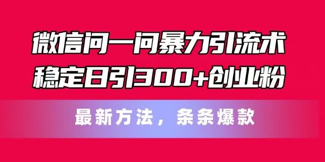 微信问一问暴力引流术，稳定日引300+创业粉，最新方法，条条爆款【揭秘】-众合网
