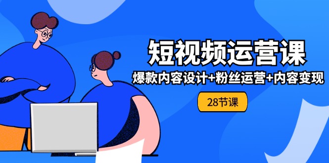 0基础学习短视频运营全套实战课，爆款内容设计+粉丝运营+内容变现(28节)-众合网