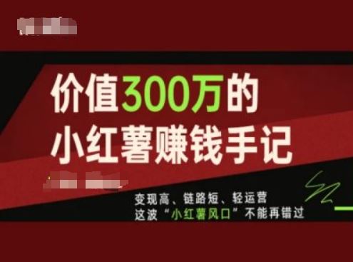 价值300万的小红书赚钱手记，变现高、链路短、轻运营，这波“小红薯风口”不能再错过-众合网