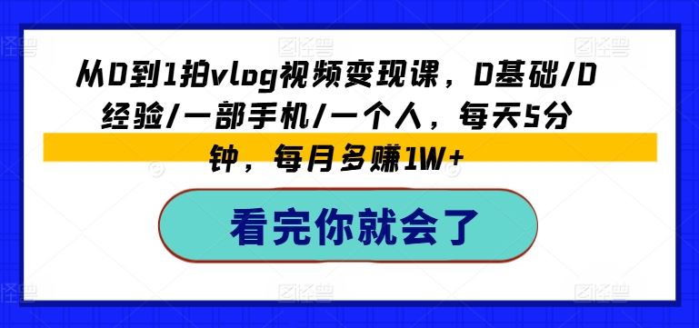 从0到1拍vlog视频变现课，0基础/0经验/一部手机/一个人，每天5分钟，每月多赚1W+-众合网