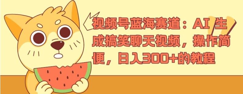 视频号蓝海赛道：AI 生成搞笑聊天视频，操作简便，日入300+的教程【揭秘】-众合网