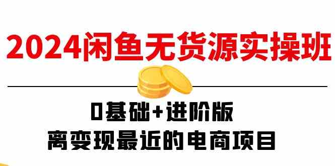 2024闲鱼无货源实操班：0基础+进阶版，离变现最近的电商项目（15节）-众合网