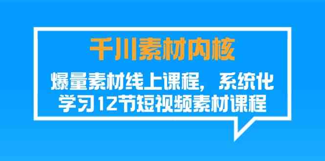 千川素材内核，爆量素材线上课程，系统化学习短视频素材（12节）-众合网