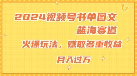 2024视频号书单图文蓝海赛道，火爆玩法，赚取多重收益，小白轻松上手，月入上万【揭秘】-众合网
