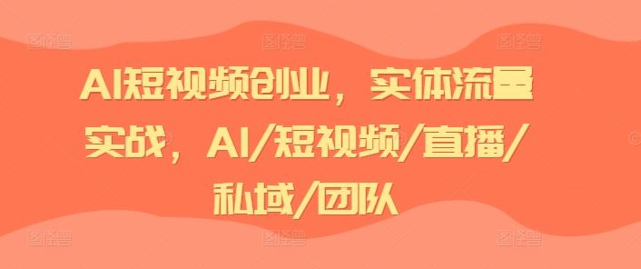 AI短视频创业，实体流量实战，AI/短视频/直播/私域/团队-众合网