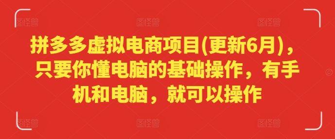 拼多多虚拟电商项目(更新6月)，只要你懂电脑的基础操作，有手机和电脑，就可以操作-众合网
