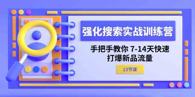 强化搜索实战训练营，手把手教你7-14天快速打爆新品流量（13节课）-众合网