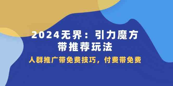 2024无界引力魔方带推荐玩法，人群推广带免费技巧，付费带免费-众合网