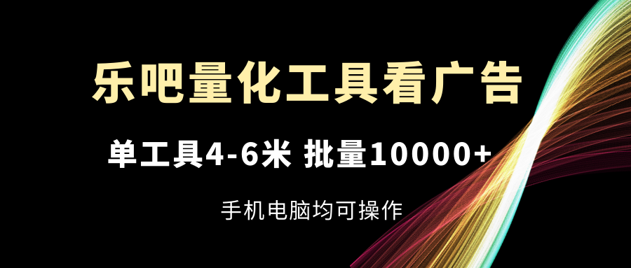 乐吧量化工具看广告，单工具4-6米，批量10000+，手机电脑均可操作-众合网