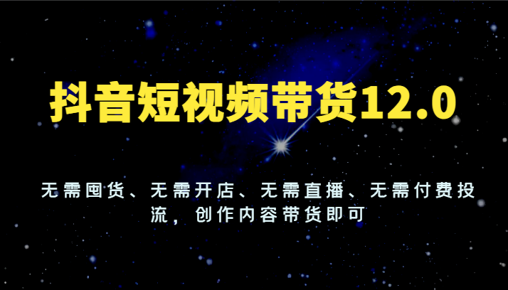 抖音短视频带货12.0，无需囤货、无需开店、无需直播、无需付费投流，创作内容带货即可-众合网