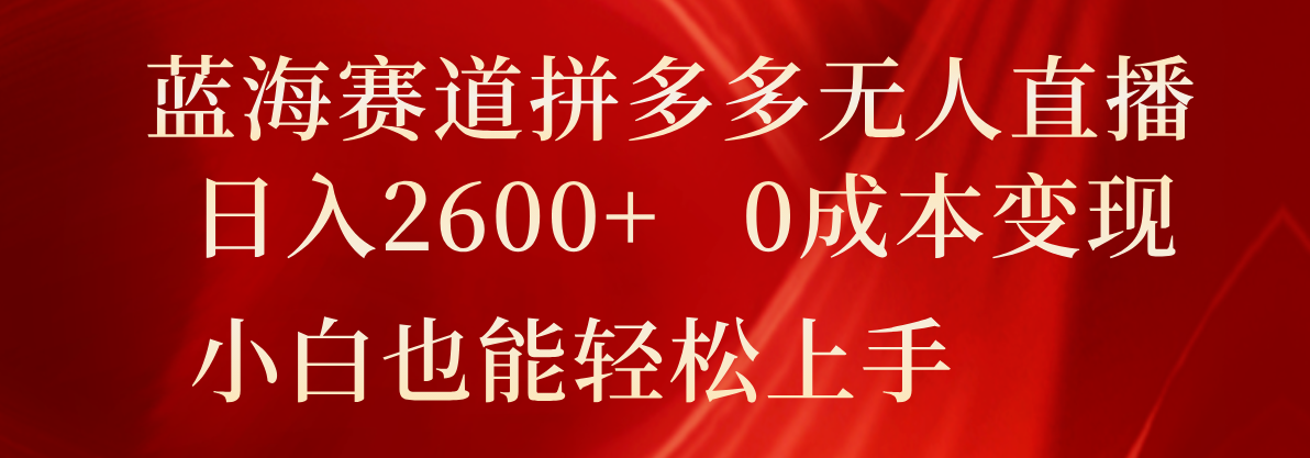 蓝海赛道拼多多无人直播，日入2600+，0成本变现，小白也能轻松上手-众合网