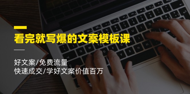 看完就写爆的文案模板课，好文案/免费流量/快速成交/学好文案价值百万-众合网