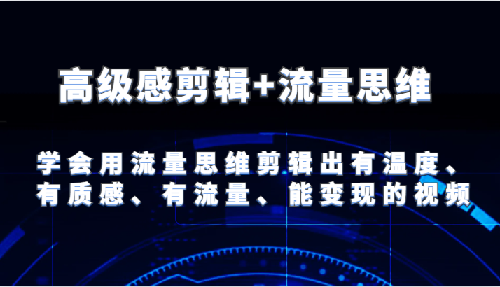高级感剪辑+流量思维 学会用流量思维剪辑出有温度、有质感、有流量、能变现的视频-众合网