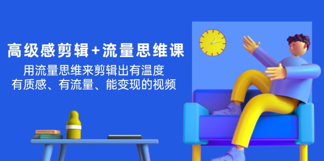 （11589期）高级感 剪辑+流量思维：用流量思维剪辑出有温度/有质感/有流量/能变现视频-众合网