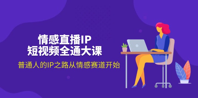 （11590期）情感直播IP短视频全通大课，普通人的IP之路从情感赛道开始（18节）-众合网