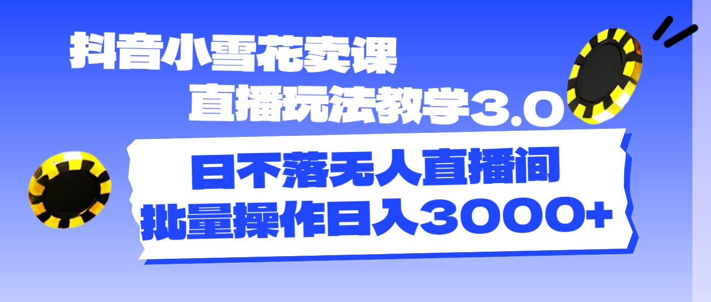 （11595期）抖音小雪花卖课直播玩法教学3.0，日不落无人直播间，批量操作日入3000+-众合网