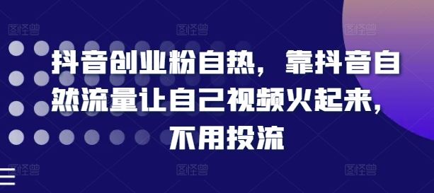 抖音创业粉自热，靠抖音自然流量让自己视频火起来，不用投流-众合网