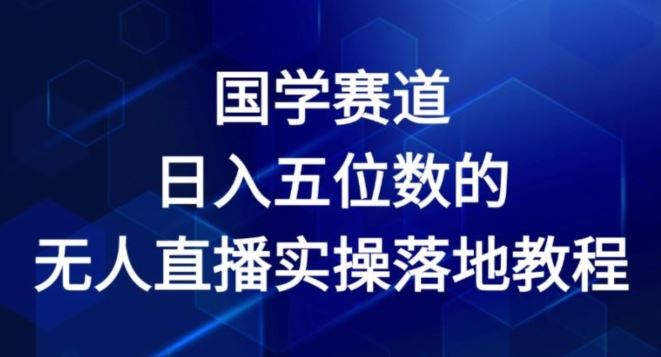 国学赛道-2024年日入五位数无人直播实操落地教程【揭秘】-众合网