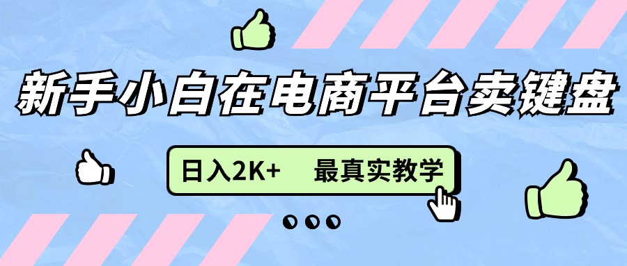 （11610期）新手小白在电商平台卖键盘，日入2K+最真实教学-众合网