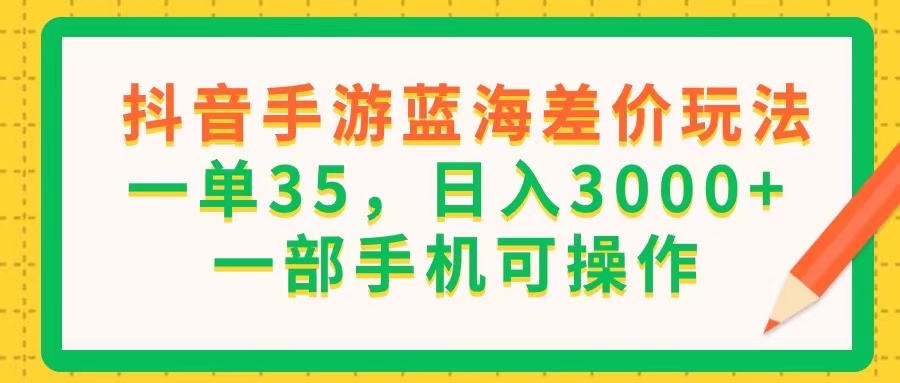 （11609期）抖音手游蓝海差价玩法，一单35，日入3000+，一部手机可操作-众合网