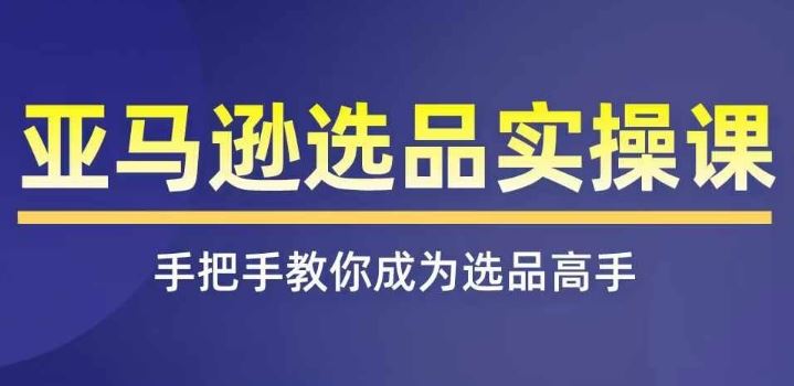 亚马逊选品实操课程，快速掌握亚马逊选品的技巧，覆盖亚马逊选品所有渠道-众合网
