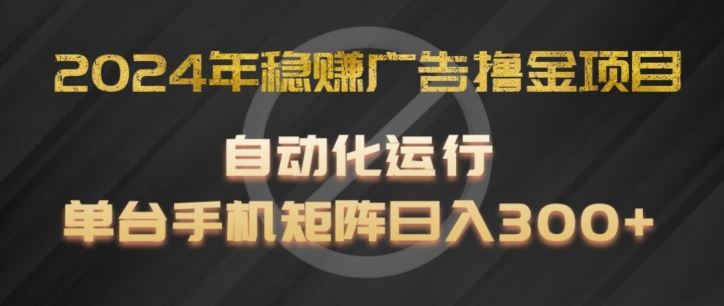 2024年稳赚广告撸金项目，全程自动化运行，单台手机就可以矩阵操作，日入300+【揭秘】-众合网