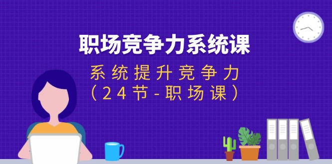 （11617期）职场-竞争力系统课：系统提升竞争力（24节-职场课）-众合网