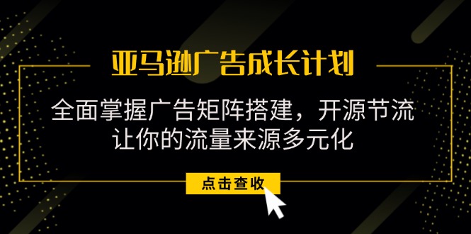 （11619期）亚马逊-广告成长计划，掌握广告矩阵搭建/开源节流/流量来源多元化-众合网