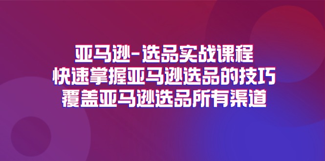 （11620期）亚马逊-选品实战课程，快速掌握亚马逊选品的技巧，覆盖亚马逊选品所有渠道-众合网