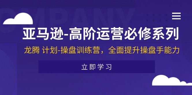 （11625期）亚马逊-高阶运营必修系列，龙腾 计划-操盘训练营，全面提升操盘手能力-众合网