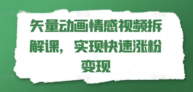 矢量动画情感视频拆解课，实现快速涨粉变现-众合网