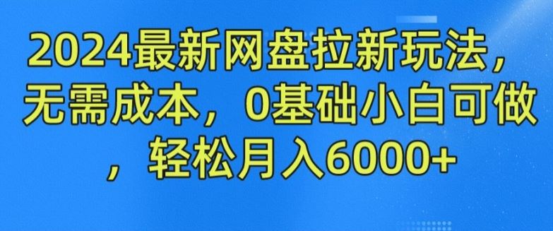 2024最新网盘拉新玩法，无需成本，0基础小白可做，轻松月入6000+【揭秘】-众合网