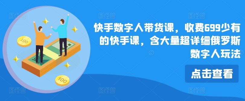 快手数字人带货课，收费699少有的快手课，含大量超详细俄罗斯数字人玩法-众合网