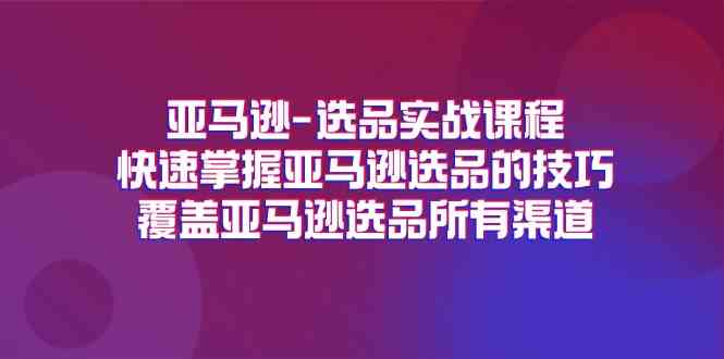 亚马逊选品实战课程，快速掌握亚马逊选品的技巧，覆盖亚马逊选品所有渠道-众合网
