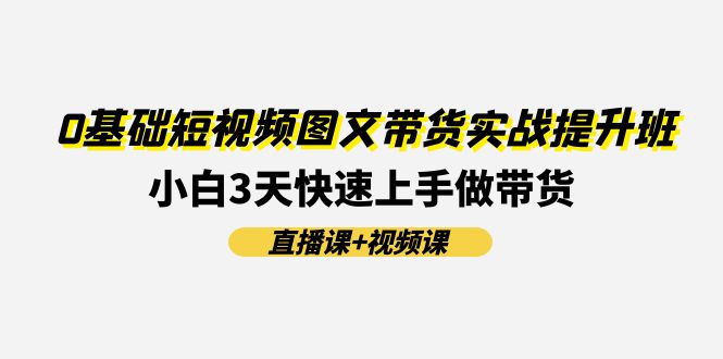 0基础短视频图文带货实战提升班，小白3天快速上手做带货(直播课+视频课)-众合网