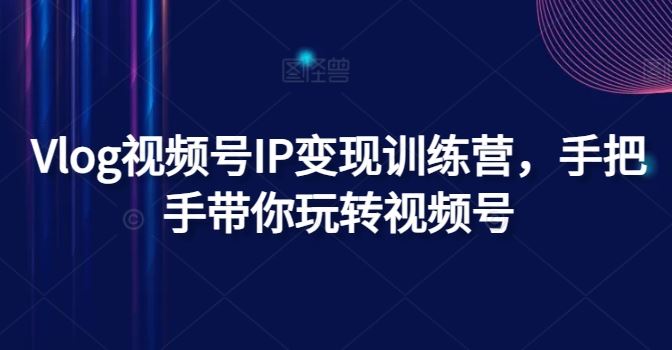 Vlog视频号IP变现训练营，手把手带你玩转视频号-众合网