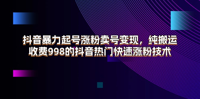 （11656期）抖音暴力起号涨粉卖号变现，纯搬运，收费998的抖音热门快速涨粉技术-众合网