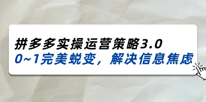 （11658期）2024_2025拼多多实操运营策略3.0，0~1完美蜕变，解决信息焦虑（38节）-众合网