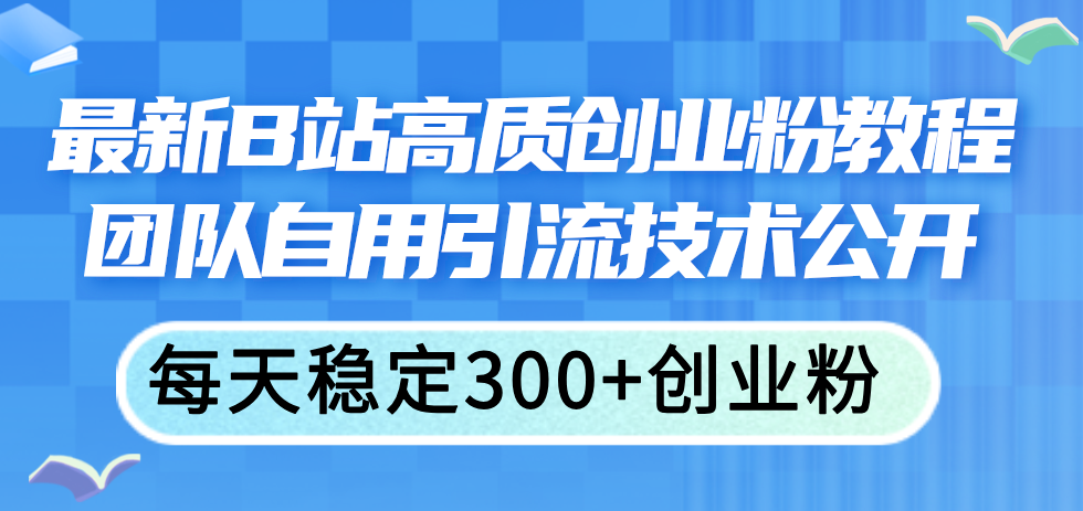 （11661期）最新B站高质创业粉教程，团队自用引流技术公开，每天稳定300+创业粉-众合网