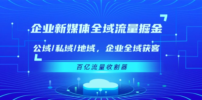 企业新媒体全域流量掘金：公域/私域/地域 企业全域获客 百亿流量收割器-众合网