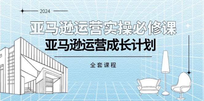 （11668期）亚马逊运营实操必修课，亚马逊运营成长计划（全套课程）-众合网