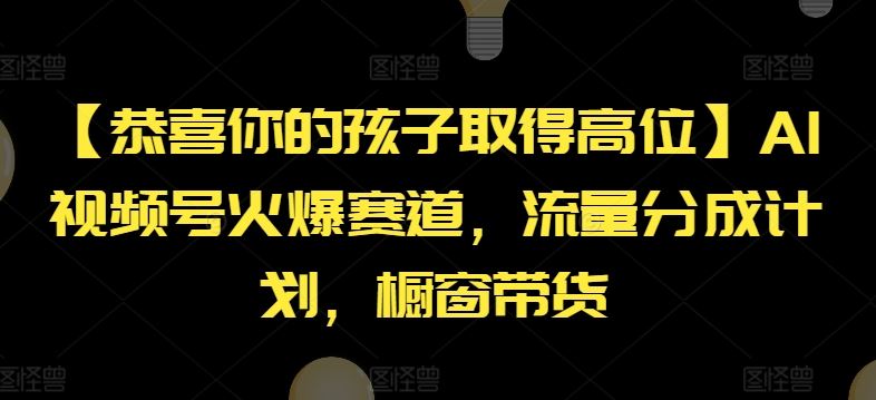 【恭喜你的孩子取得高位】AI视频号火爆赛道，流量分成计划，橱窗带货【揭秘】-众合网