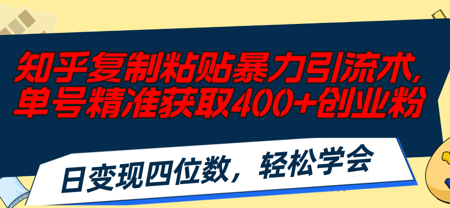 （11674期）知乎复制粘贴暴力引流术，单号精准获取400+创业粉，日变现四位数，轻松…-众合网