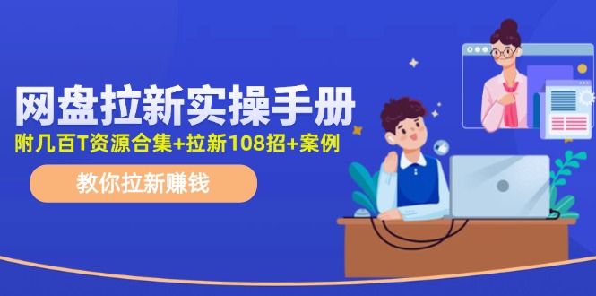 （11679期）网盘拉新实操手册：教你拉新赚钱（附几百T资源合集+拉新108招+案例）-众合网