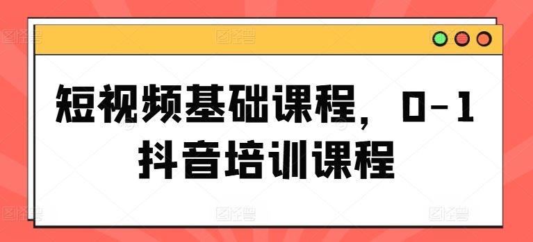 短视频基础课程，0-1抖音培训课程-众合网