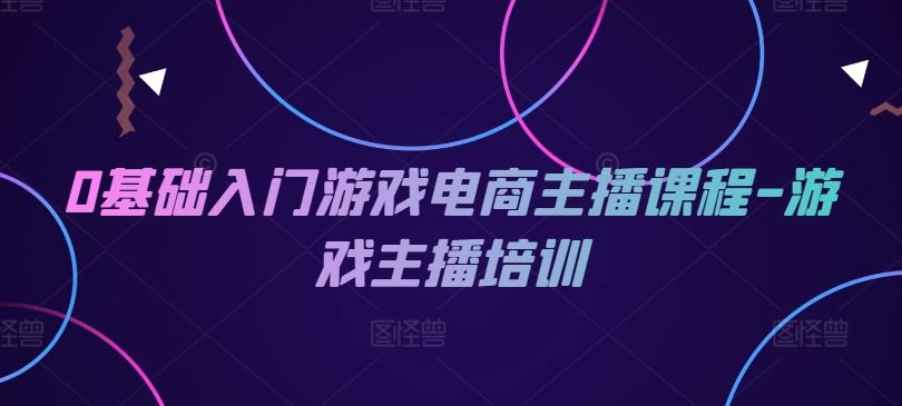 0基础入门游戏电商主播课程-游戏主播培训-众合网