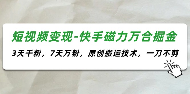 （11691期）短视频变现-快手磁力万合掘金，3天千粉，7天万粉，原创搬运技术，一刀不剪-众合网